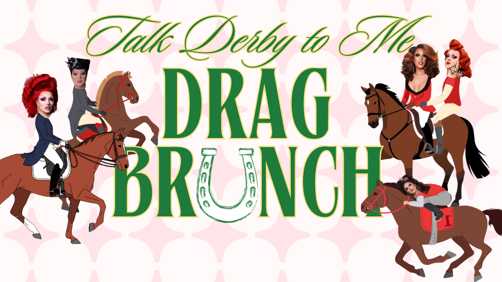 Four drag queens in derby-inspired outfits ride horses around bold green and yellow text reading "Talk Derby to Me DRAG BRUNCH" with a horseshoe replacing the "U" in "BRUNCH," against a pink patterned background.